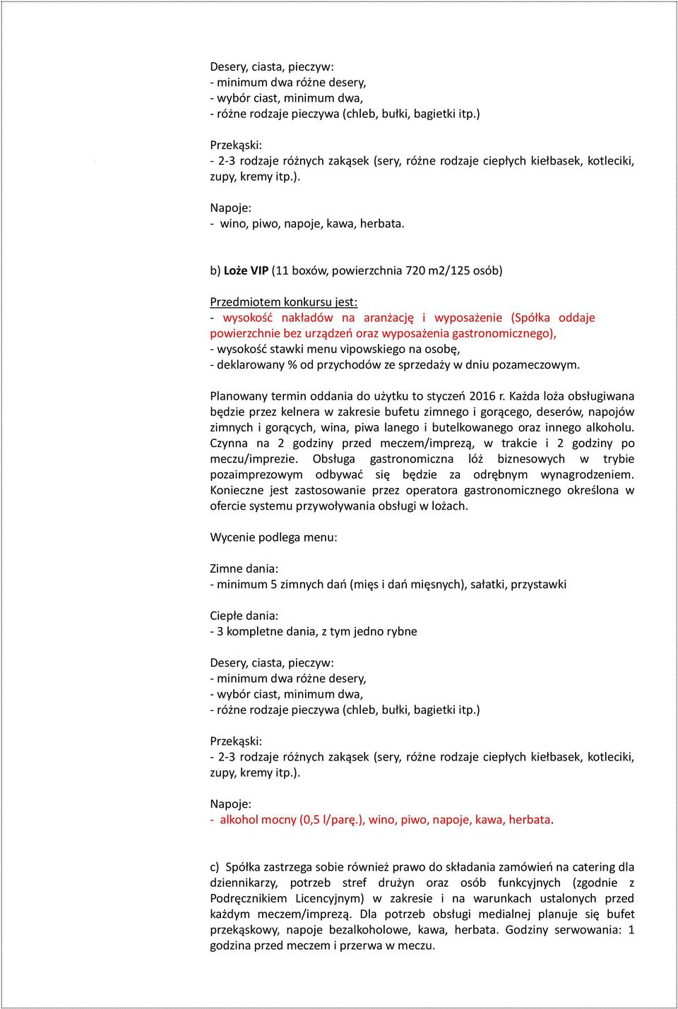 b) Loże VIP (11 boxów, powierzchnia 720 m2/125 osób) Przedmiotem konkursu jest: - wysokość nakładów na aranżację i wyposażenie (Spółka oddaje powierzchnie bez urządzeń oraz wyposażenia