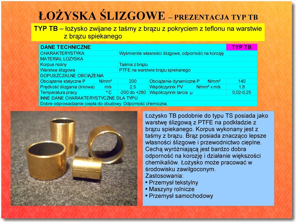 ślizgania (liniowa) m/s 2,5 Współczynnik PV x m/s Temperatura pracy ºC -200 do +280 Współczynnik tarcia μ INNE DANE CHARAKTERYSTYCZNE DLA TYPU Dobre odprowadzanie ciepła do obudowy.