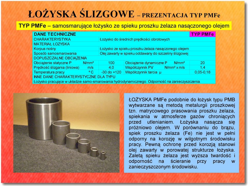 statyczne P 100 Obciążenie dynamiczne P 20 Prędkość ślizgania (liniowa) m/s 4,0 Współczynnik PV x m/s 1,4 Temperatura pracy ºC -30 do +120 Współczynnik tarcia μ 0,05-0,18 INNE DANE CHARAKTERYSTYCZNE