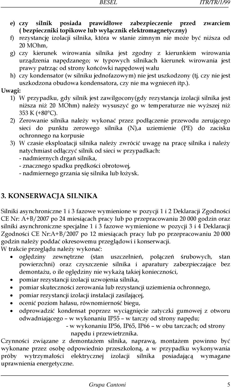 napędowej wału h) czy kondensator (w silniku jednofazowym) nie jest uszkodzony (tj. czy nie jest uszkodzona obudowa kondensatora, czy nie ma wgnieceń itp.). Uwagi: 1) W przypadku, gdy silnik jest zawilgocony(gdy rezystancja izolacji silnika jest niższa niż 20 MOhm) należy wysuszyć go w temperaturze nie wyższej niż 353 K (+80 C).