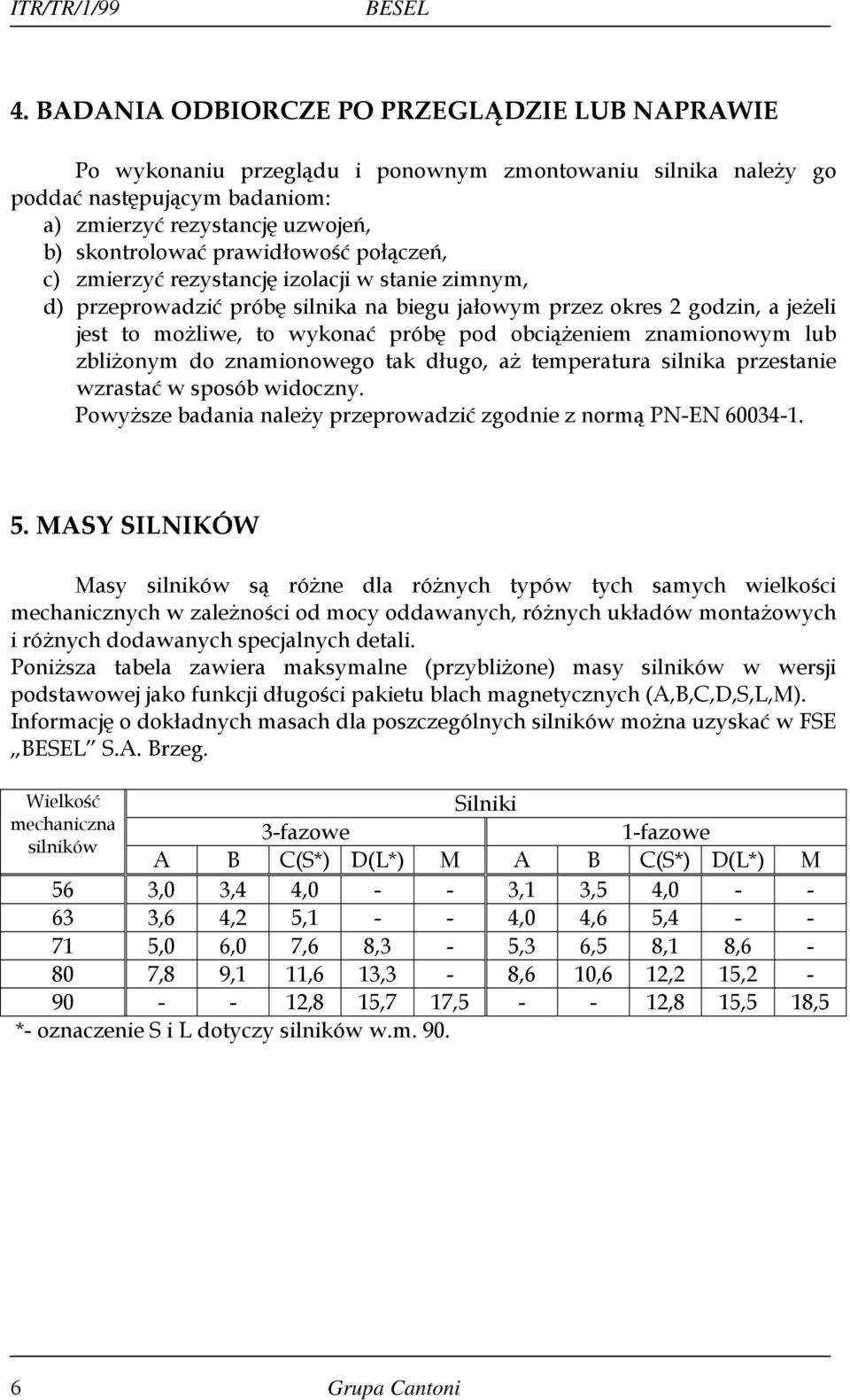 prawidłowość połączeń, c) zmierzyć rezystancję izolacji w stanie zimnym, d) przeprowadzić próbę silnika na biegu jałowym przez okres 2 godzin, a jeżeli jest to możliwe, to wykonać próbę pod