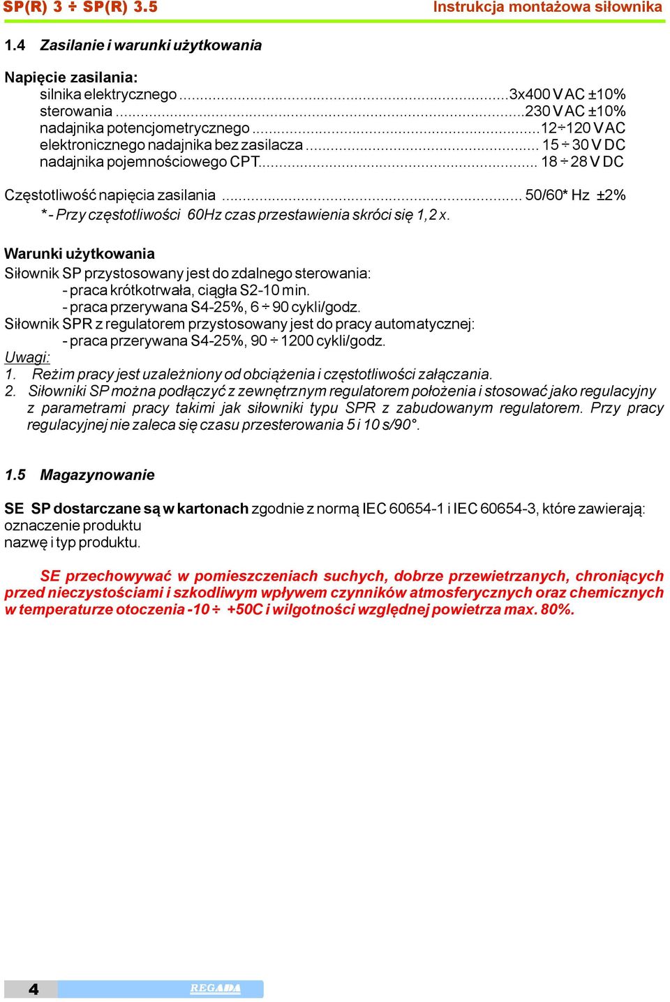 .. 50/60* Hz ±2% * - Przy częstotliwości 60Hz czas przestawienia skróci się 1,2 x. Warunki użytkowania Siłownik SP przystosowany jest do zdalnego sterowania: - praca krótkotrwała, ciągła S2-10 min.