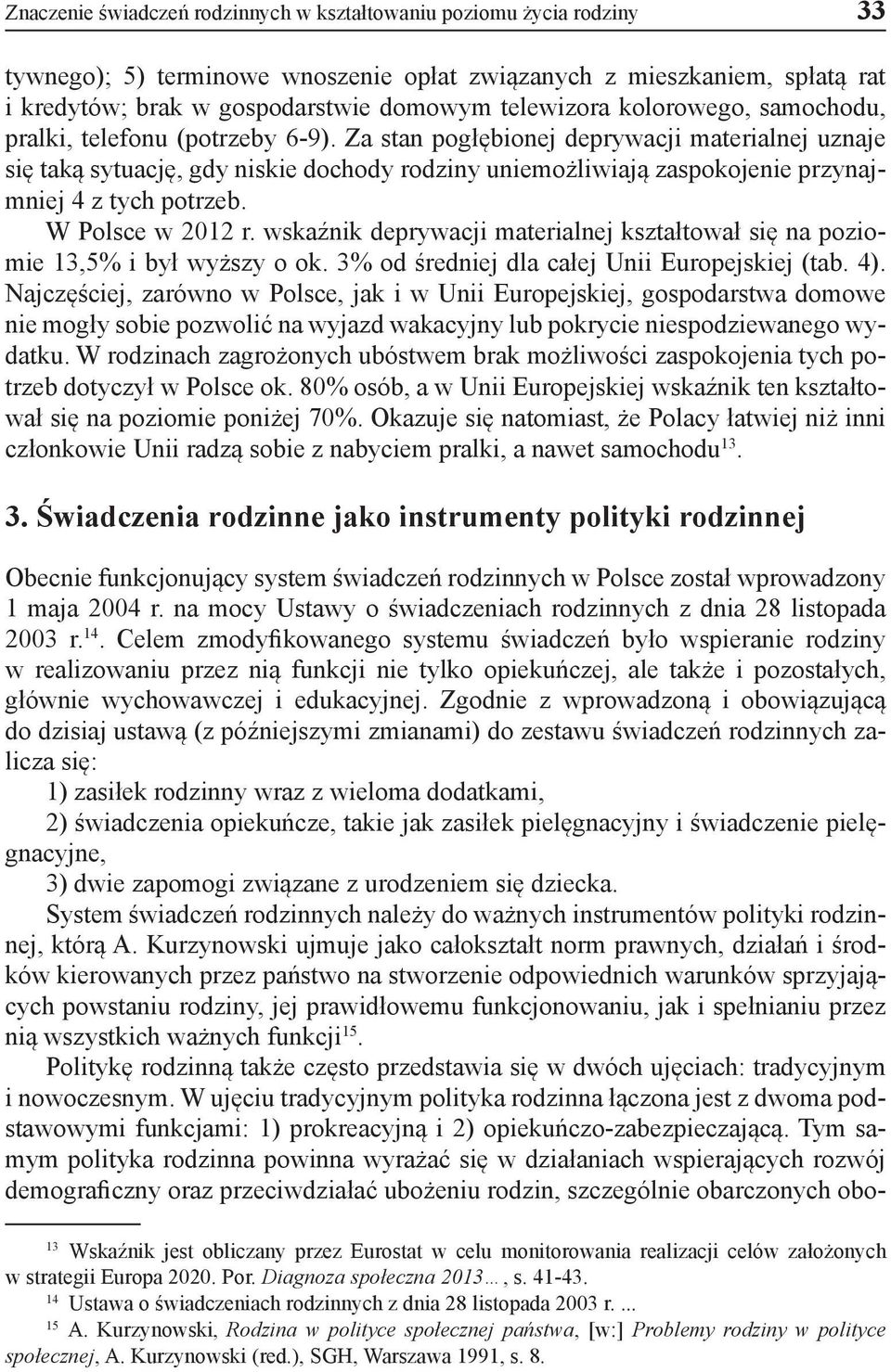 Za stan pogłębionej deprywacji materialnej uznaje się taką sytuację, gdy niskie dochody rodziny uniemożliwiają zaspokojenie przynajmniej 4 z tych potrzeb. W Polsce w 2012 r.