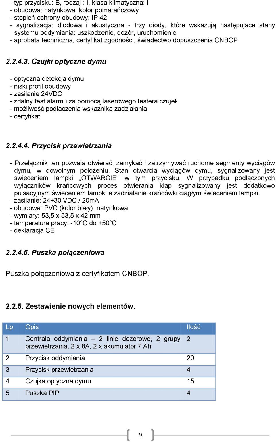 Czujki optyczne dymu - optyczna detekcja dymu - niski profil obudowy - zasilanie 24VDC - zdalny test alarmu za pomocą laserowego testera czujek - możliwość podłączenia wskaźnika zadziałania -