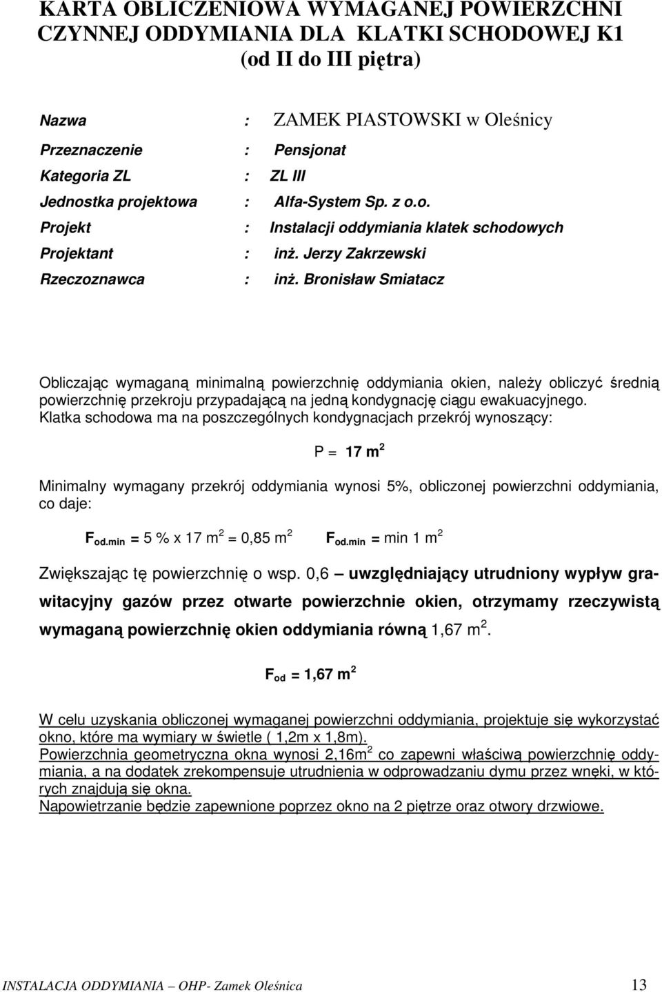 Bronisław Smiatacz Obliczając wymaganą minimalną powierzchnię oddymiania okien, należy obliczyć średnią powierzchnię przekroju przypadającą na jedną kondygnację ciągu ewakuacyjnego.