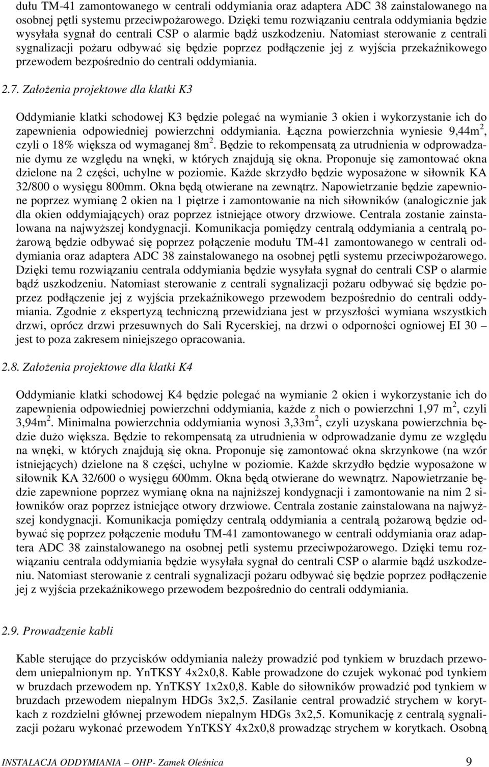 Natomiast sterowanie z centrali sygnalizacji pożaru odbywać się będzie poprzez podłączenie jej z wyjścia przekaźnikowego przewodem bezpośrednio do centrali oddymiania. 2.7.