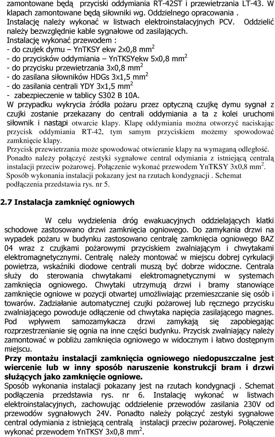 Instalację wykonać przewodem : - do czujek dymu YnTKSY ekw 2x0,8 mm 2 - do przycisków oddymiania YnTKSYekw 5x0,8 mm 2 - do przycisku przewietrzania 3x0,8 mm 2 - do zasilana siłowników HDGs 3x1,5 mm 2