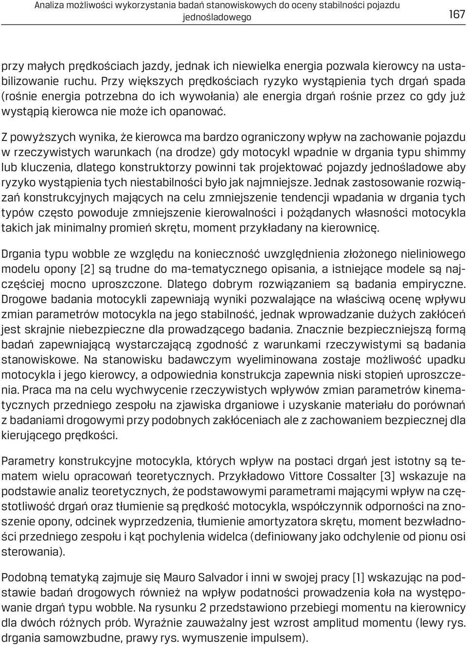 Z powyższych wynika, że kierowca ma bardzo ograniczony wpływ na zachowanie pojazdu w rzeczywistych warunkach (na drodze) gdy motocykl wpadnie w drgania typu shimmy lub kluczenia, dlatego