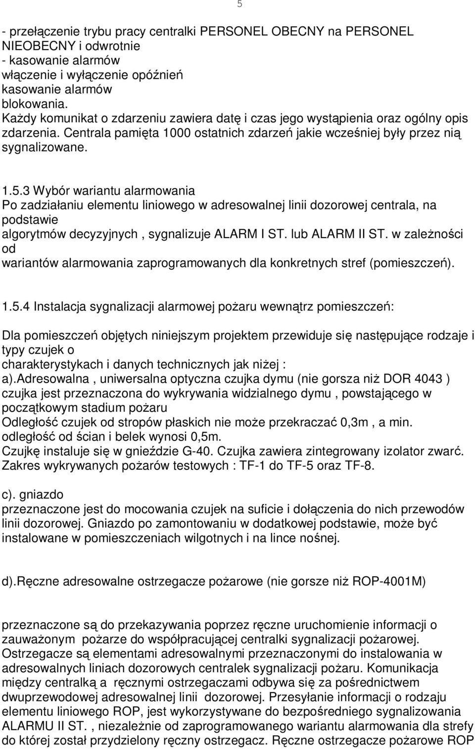 3 Wybór wariantu alarmowania Po zadzia aniu elementu liniowego w adresowalnej linii dozorowej centrala, na podstawie algorytmów decyzyjnych, sygnalizuje ALARM I ST. lub ALARM II ST.