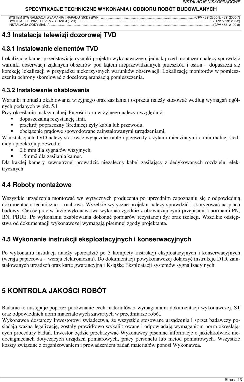 Lokalizację monitorów w pomieszczeniu ochrony skorelować z docelową aranżacją pomieszczenia. 4.3.