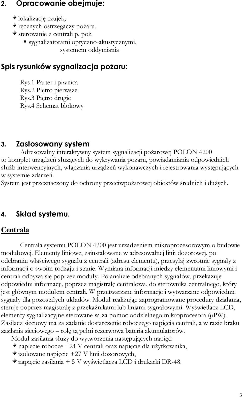 Zastosowany system Adresowalny interaktywny system sygnalizacji pożarowej POLON 4200 to komplet urządzeń służących do wykrywania pożaru, powiadamiania odpowiednich służb interwencyjnych, włączania