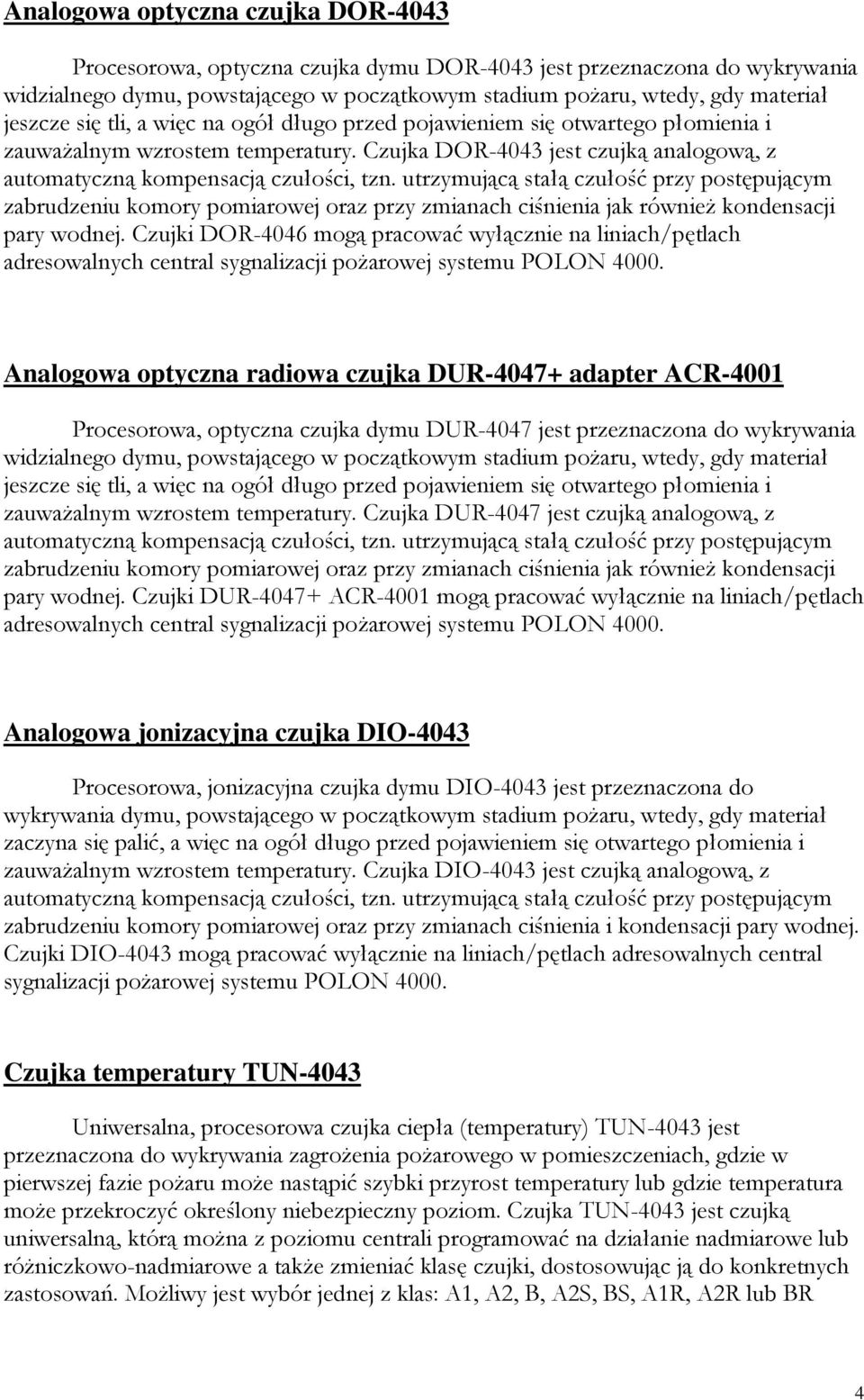 utrzymującą stałą czułość przy postępującym zabrudzeniu komory pomiarowej oraz przy zmianach ciśnienia jak również kondensacji pary wodnej.