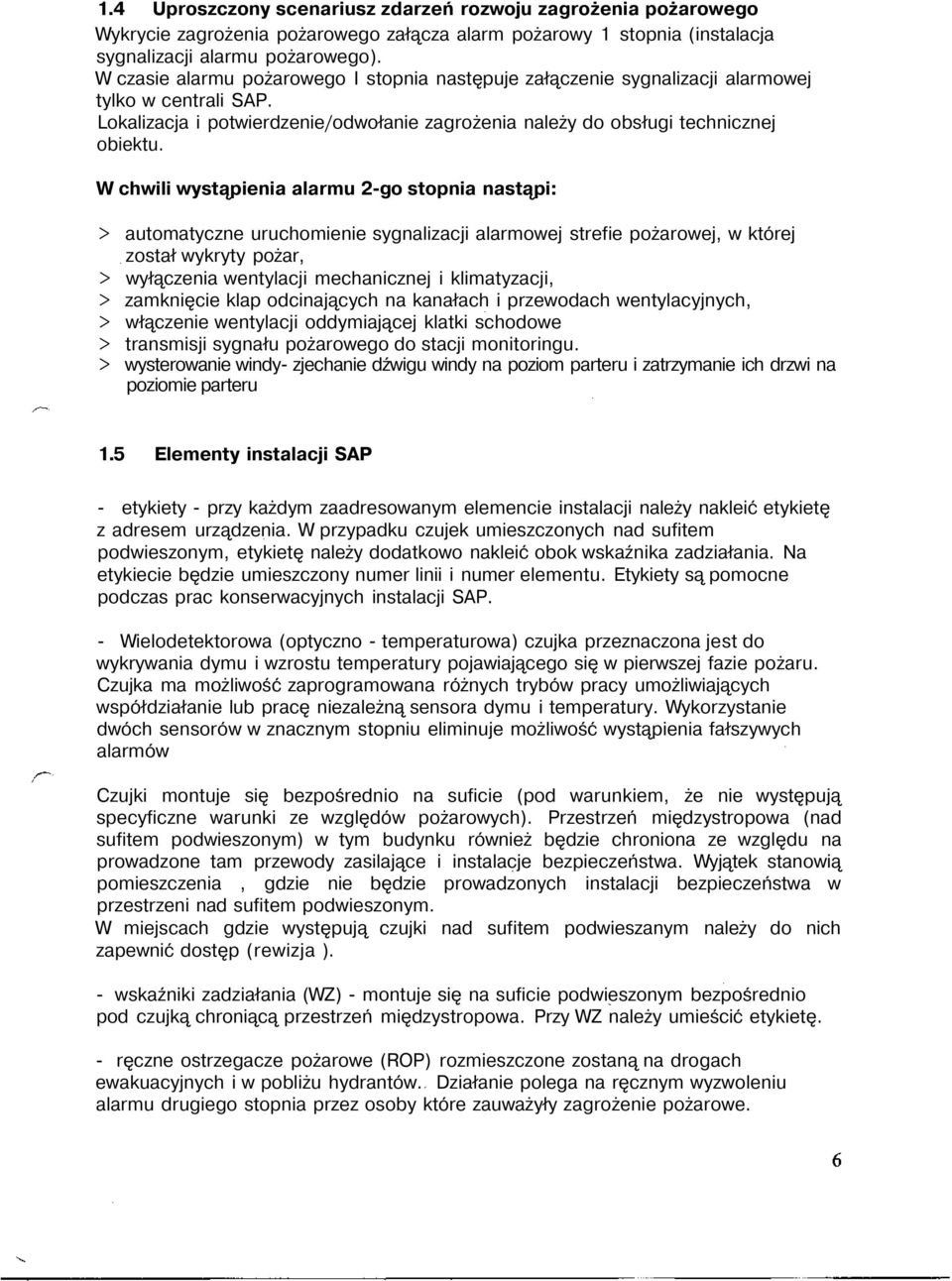 W chwili wystąpienia alarmu 2-go stopnia nastąpi: > automatyczne uruchomienie sygnalizacji alarmowej strefie pożarowej, w której został wykryty pożar, > wyłączenia wentylacji mechanicznej i