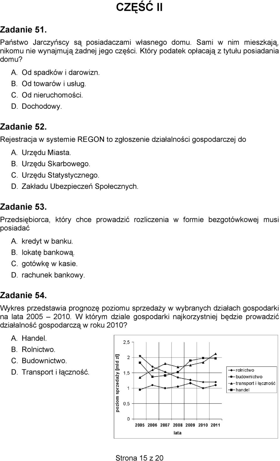 C. Urzędu Statystycznego. D. Zakładu Ubezpieczeń Społecznych. Zadanie 53. Przedsiębiorca, który chce prowadzić rozliczenia w formie bezgotówkowej musi posiadać A. kredyt w banku. B. lokatę bankową. C.