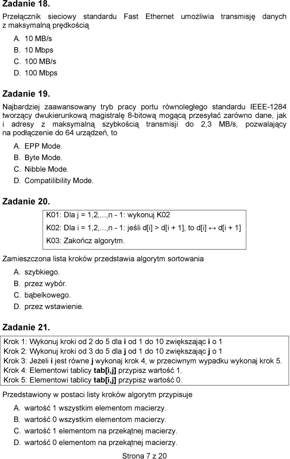 2,3 MB/s, pozwalający na podłączenie do 64 urządzeń, to A. EPP Mode. B. Byte Mode. C. Nibble Mode. D. Compatilibility Mode. Zadanie 20. K01: Dla j = 1,2,...,n - 1: wykonuj K02 K02: Dla i = 1,2,.