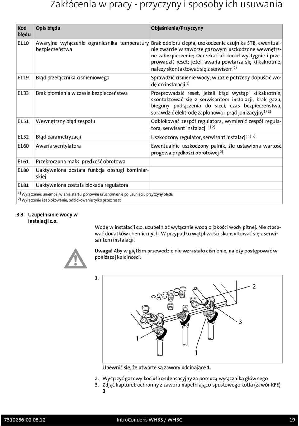 skontaktować się z serwisem 2) E119 Błąd przełącznika ciśnieniowego Sprawdzić ciśnienie wody, w razie potrzeby dopuścić wodę do instalacji 1) E133 Brak płomienia w czasie bezpieczeństwa Przeprowadzić