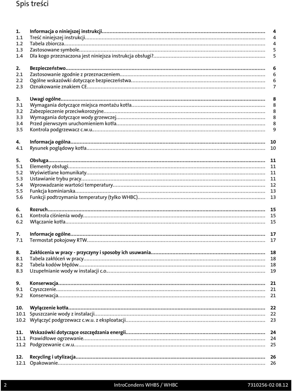 .. 7 3. Uwagi ogólne... 8 3.1 Wymagania dotyczące miejsca montażu kotła... 8 3.2 Zabezpieczenie przeciwkorozyjne... 8 3.3 Wymagania dotyczące wody grzewczej... 8 3.4 Przed pierwszym uruchomieniem kotła.