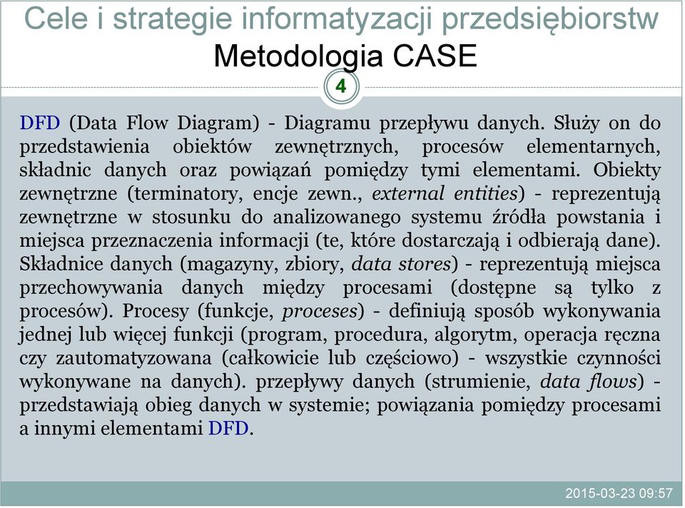 , external entities) - reprezentują zewnętrzne w stosunku do analizowanego systemu źródła powstania i miejsca przeznaczenia informacji (te, które dostarczają i odbierają dane).