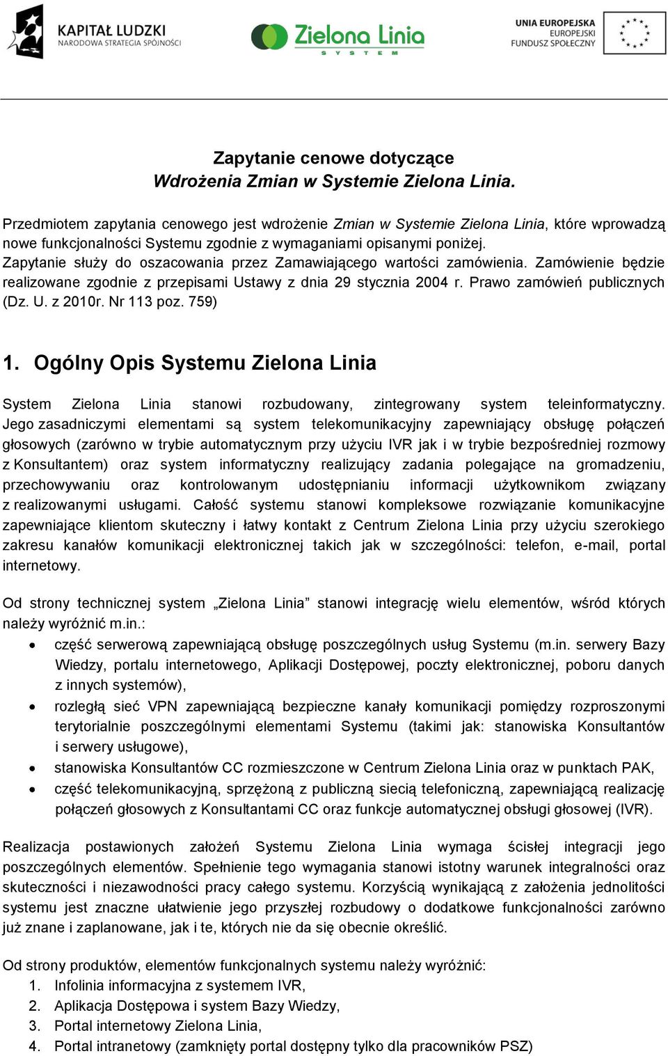 Zapytanie służy do oszacowania przez Zamawiającego wartości zamówienia. Zamówienie będzie realizowane zgodnie z przepisami Ustawy z dnia 29 stycznia 2004 r. Prawo zamówień publicznych (Dz. U. z 2010r.