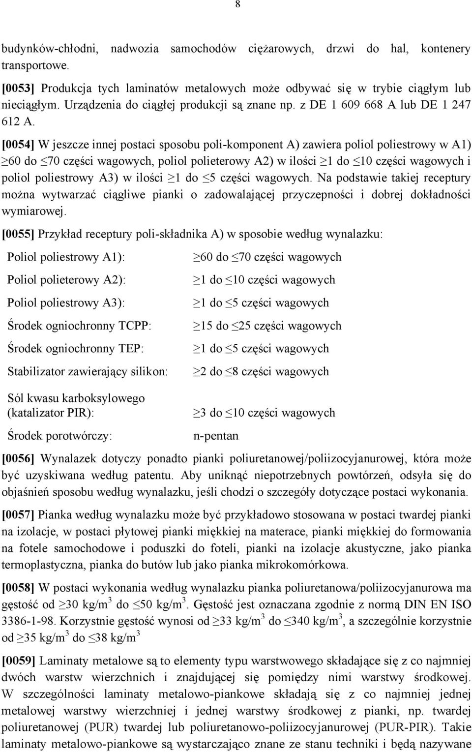 [0054] W jeszcze innej postaci sposobu poli-komponent A) zawiera poliol poliestrowy w A1) 60 do 70 części wagowych, poliol polieterowy A2) w ilości 1 do 10 części wagowych i poliol poliestrowy A3) w