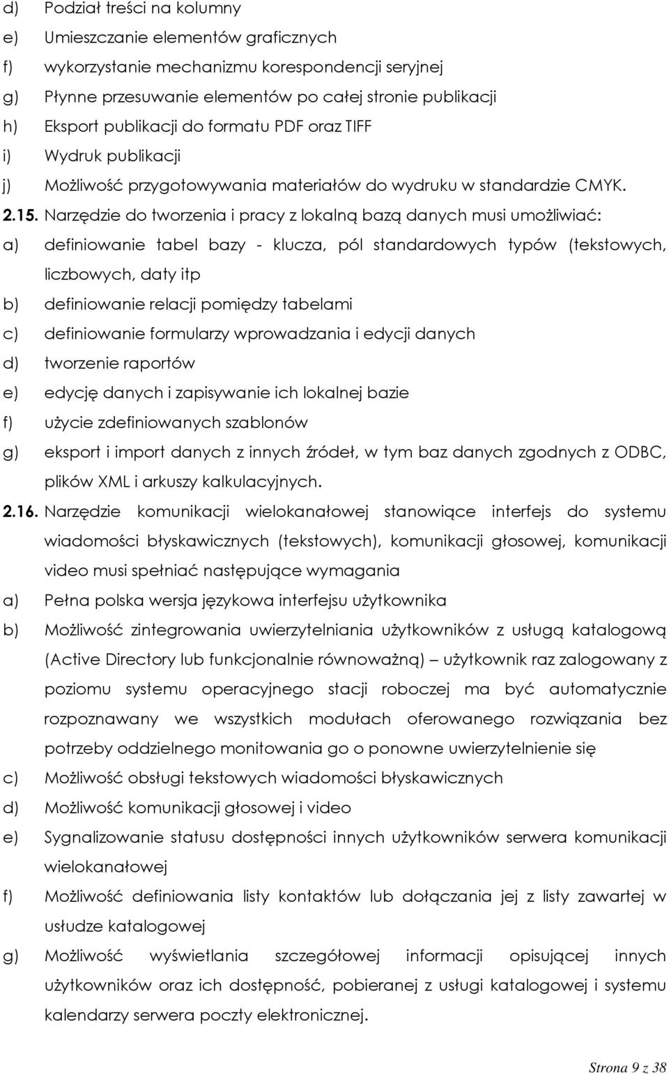 Narzędzie do tworzenia i pracy z lokalną bazą danych musi umożliwiać: a) definiowanie tabel bazy - klucza, pól standardowych typów (tekstowych, liczbowych, daty itp b) definiowanie relacji pomiędzy