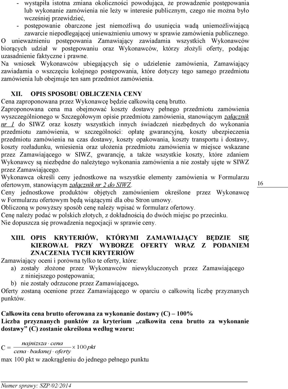 O unieważnieniu postępowania Zamawiający zawiadamia wszystkich Wykonawców biorących udział w postępowaniu oraz Wykonawców, którzy złożyli oferty, podając uzasadnienie faktyczne i prawne.