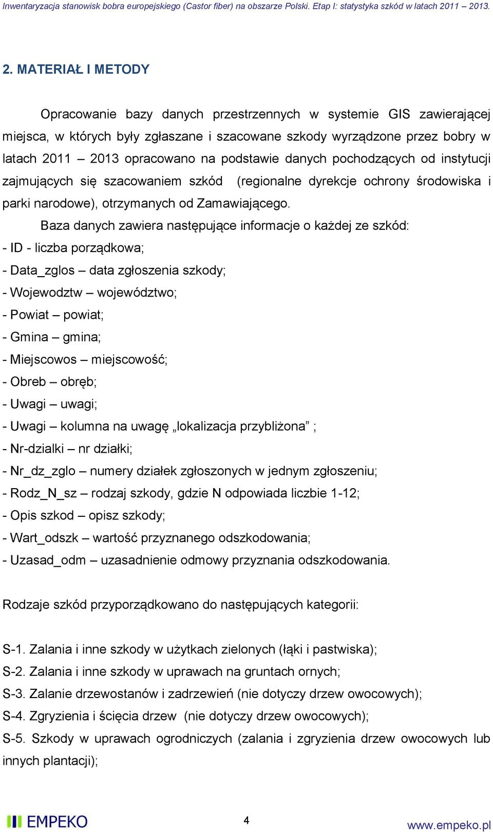 Baza danych zawiera następujące informacje o każdej ze szkód: - ID - liczba porządkowa; - Data_zglos data zgłoszenia szkody; - Wojewodztw województwo; - Powiat powiat; - Gmina gmina; - Miejscowos