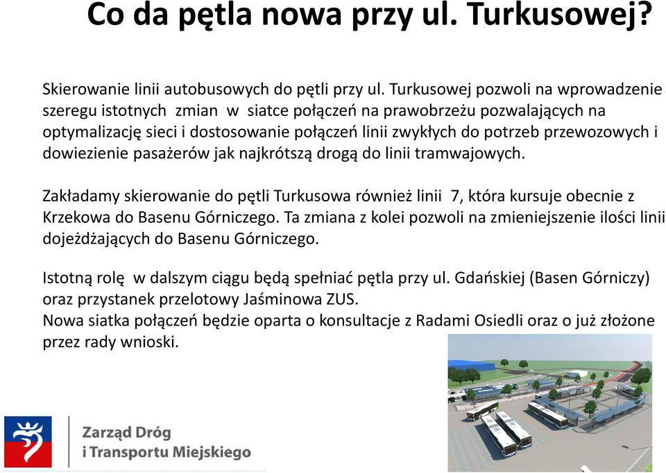 dowiezienie pasażerów jak najkrótszą drogą do linii tramwajowych. Zakładamy skierowanie do pętli Turkusowa również linii 7, która kursuje obecnie z Krzekowa do Basenu Górniczego.