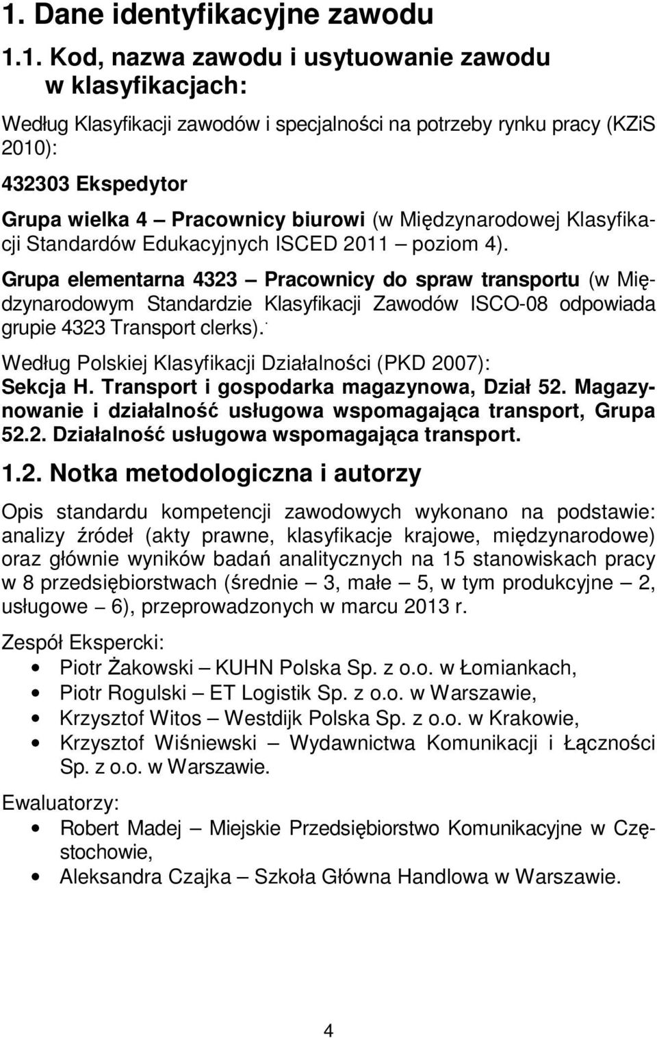 Grupa elementarna 4323 Pracownicy do spraw transportu (w Międzynarodowym Standardzie Klasyfikacji Zawodów ISCO-08 odpowiada grupie 4323 Transport clerks).