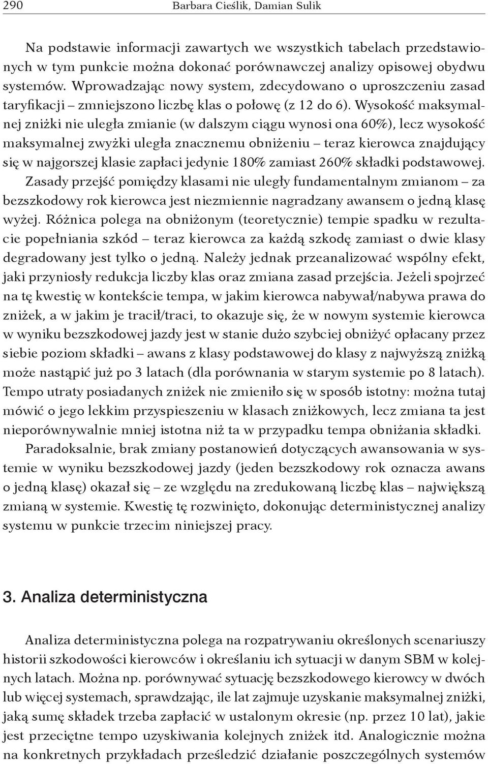 Wysokość maksymalnej zniżki nie uległa zmianie (w dalszym ciągu wynosi ona 60%), lecz wysokość maksymalnej zwyżki uległa znacznemu obniżeniu teraz kierowca znajdujący się w najgorszej klasie zapłaci