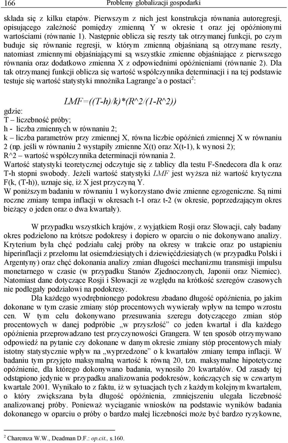 Następnie oblicza się reszty tak otrzymanej funkcji, po czym buduje się równanie regresji, w którym zmienną objaśnianą są otrzymane reszty, natomiast zmiennymi objaśniającymi są wszystkie zmienne