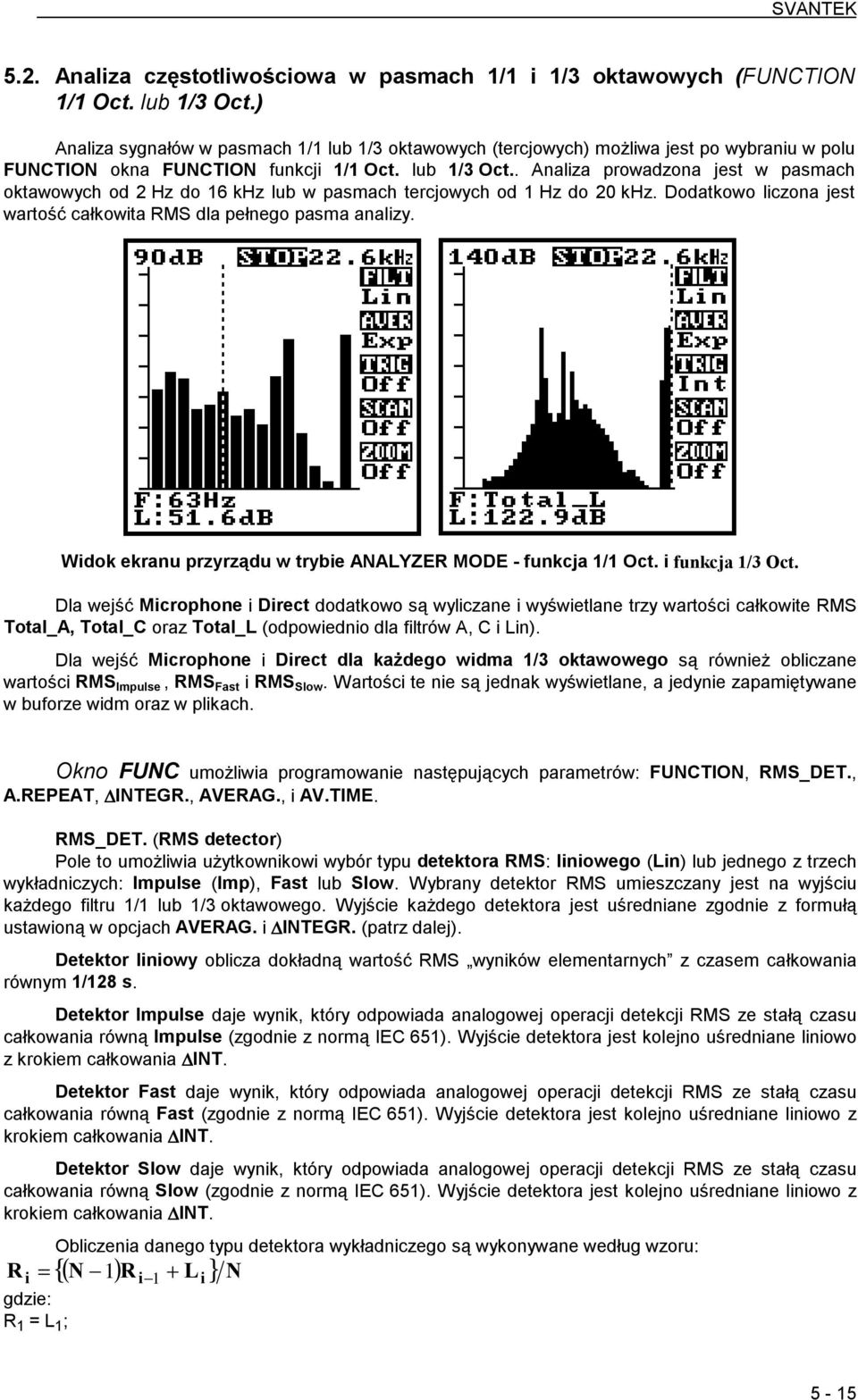 . Analiza prowadzona jest w pasmach oktawowych od 2 Hz do 16 khz lub w pasmach tercjowych od 1 Hz do 20 khz. Dodatkowo liczona jest wartość całkowita RMS dla pełnego pasma analizy.