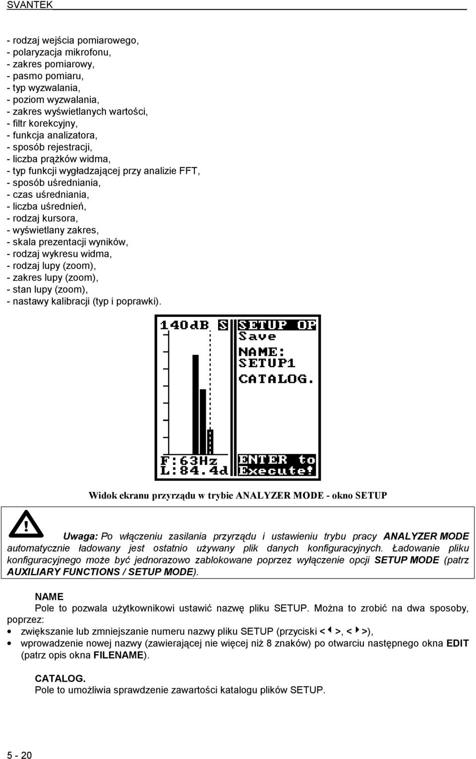 wyświetlany zakres, - skala prezentacji wyników, - rodzaj wykresu widma, - rodzaj lupy (zoom), - zakres lupy (zoom), - stan lupy (zoom), - nastawy kalibracji (typ i poprawki).