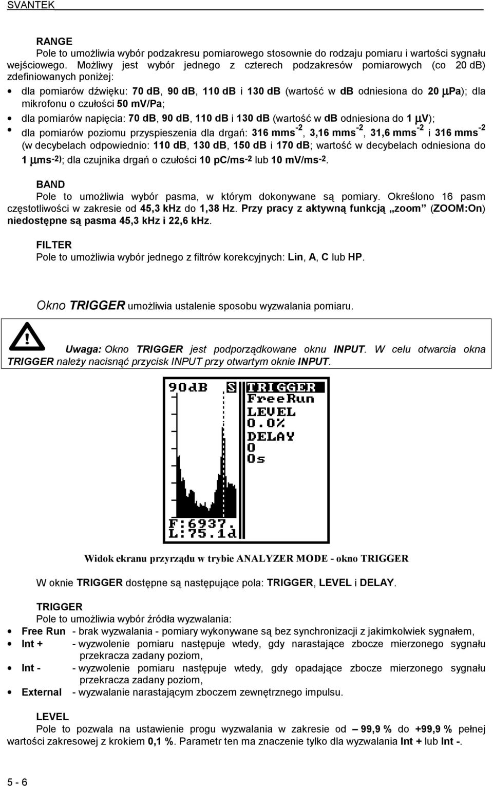 o czułości 50 mv/pa; dla pomiarów napięcia: 70 db, 90 db, 110 db i 130 db (wartość w db odniesiona do 1 µv); dla pomiarów poziomu przyspieszenia dla drgań: 316 mms -2, 3,16 mms -2, 31,6 mms -2 i 316