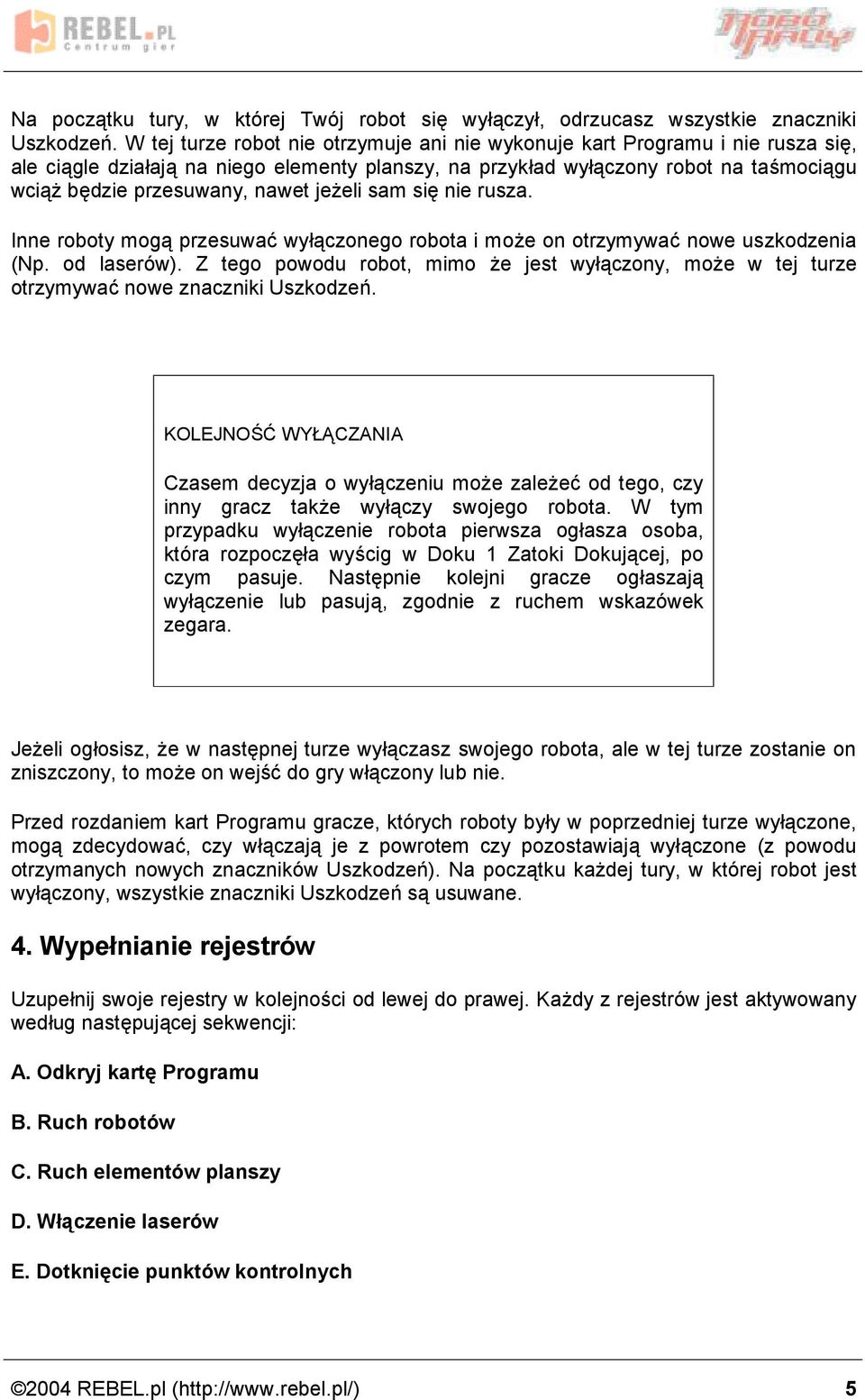 nawet jez eli sam sie nie rusza. Inne roboty moga przesuwac wyóaczonego robota i moz e on otrzymywac nowe uszkodzenia (Np. od lasero w).