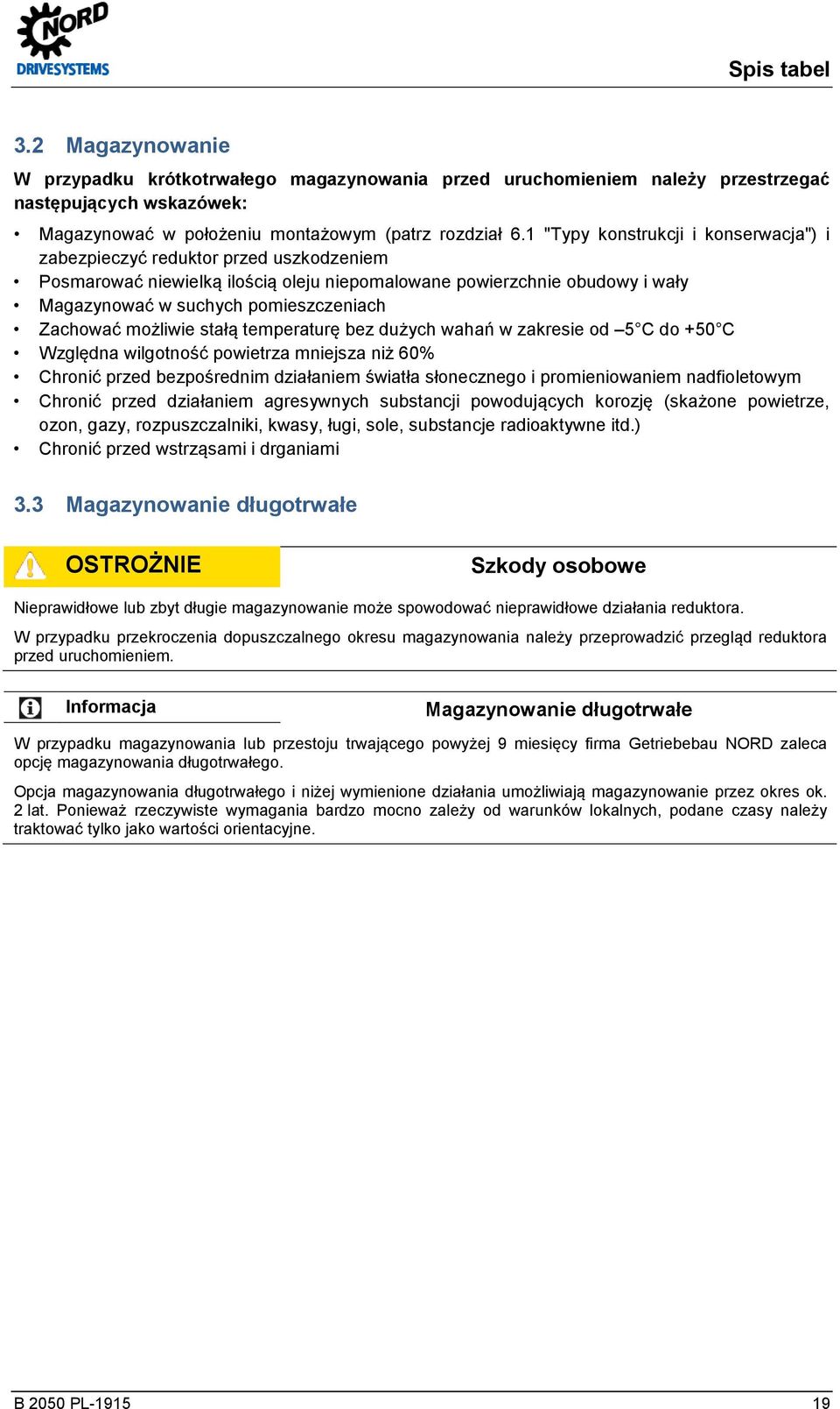 Zachować możliwie stałą temperaturę bez dużych wahań w zakresie od 5 C do +50 C Względna wilgotność powietrza mniejsza niż 60% Chronić przed bezpośrednim działaniem światła słonecznego i