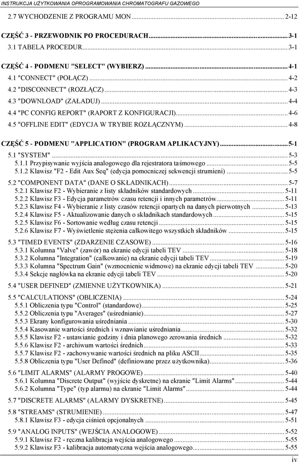 .. 4-8 CZĘŚĆ 5 - PODMENU "APPLICATION" (PROGRAM APLIKACYJNY)...5-1 5.1 "SYSTEM"...5-3 5.1.1 Przypisywanie wyjścia analogowego dla rejestratora taśmowego...5-5 5.1.2 Klawisz "F2 - Edit Aux Seq" (edycja pomocniczej sekwencji strumieni).