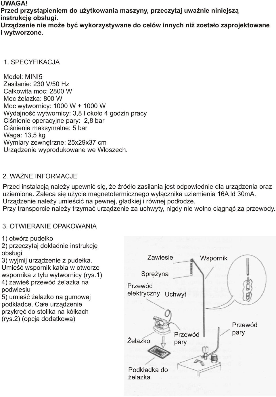 2,8 bar Ciœnienie maksymalne: 5 bar Waga: 13,5 kg Wymiary zewnêtrzne: 25x29x37 cm Urz¹dzenie wyprodukowane we W³oszech. 2. WA NE INFORMACJE Przed instalacj¹ nale y upewniæ siê, e Ÿród³o zasilania jest odpowiednie dla urz¹dzenia oraz uziemione.