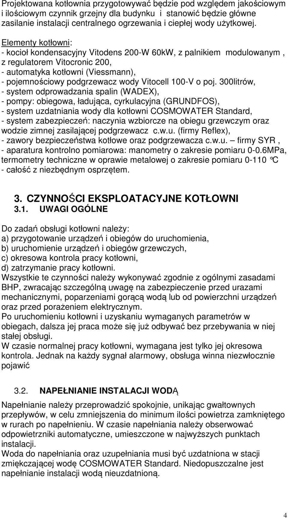 Elementy kotłowni: - kocioł kondensacyjny Vitodens 200-W 60kW, z palnikiem modulowanym, z regulatorem Vitocronic 200, - automatyka kotłowni (Viessmann), - pojemnościowy podgrzewacz wody Vitocell