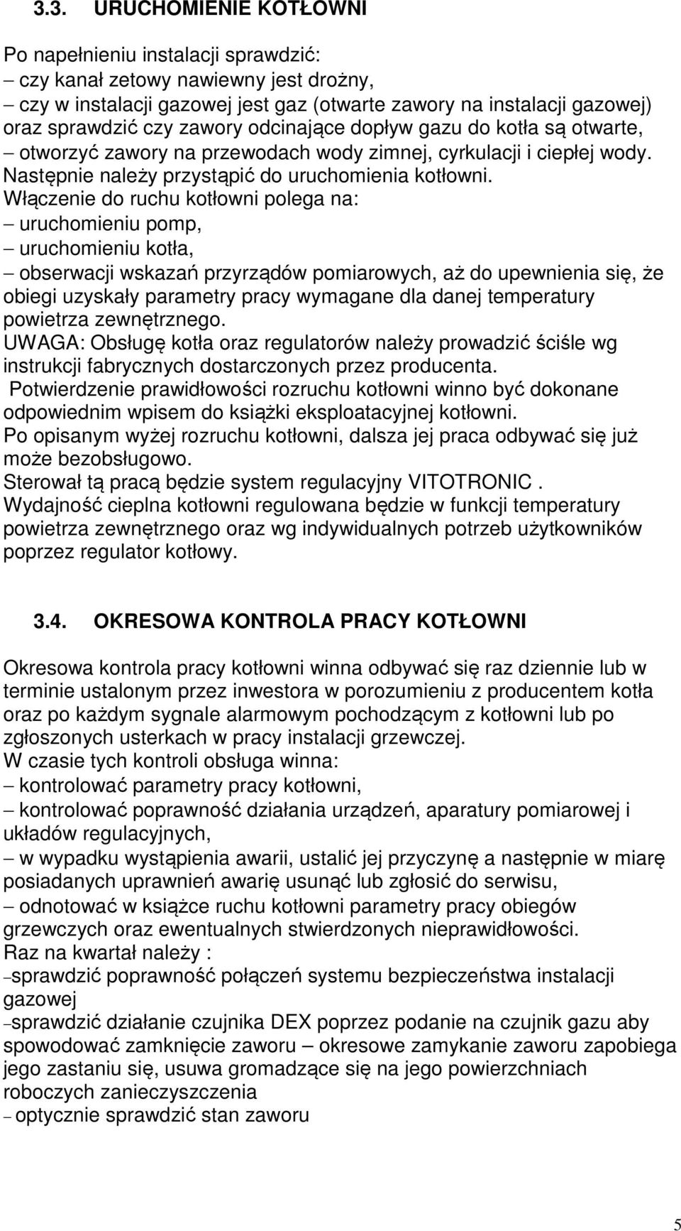 Włączenie do ruchu kotłowni polega na: uruchomieniu pomp, uruchomieniu kotła, obserwacji wskazań przyrządów pomiarowych, aż do upewnienia się, że obiegi uzyskały parametry pracy wymagane dla danej