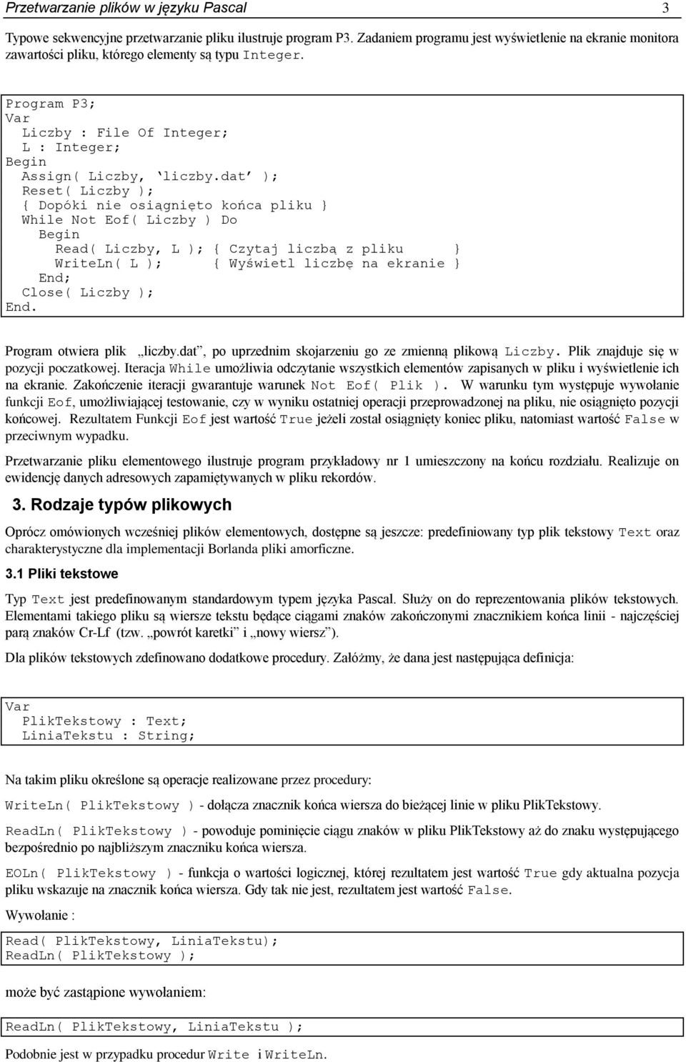 dat ); Reset( Liczby ); { Dopóki nie osiągnięto końca pliku } While Not Eof( Liczby ) Do Read( Liczby, L ); { Czytaj liczbą z pliku } WriteLn( L ); { Wyświetl liczbę na ekranie } Close( Liczby ); End.