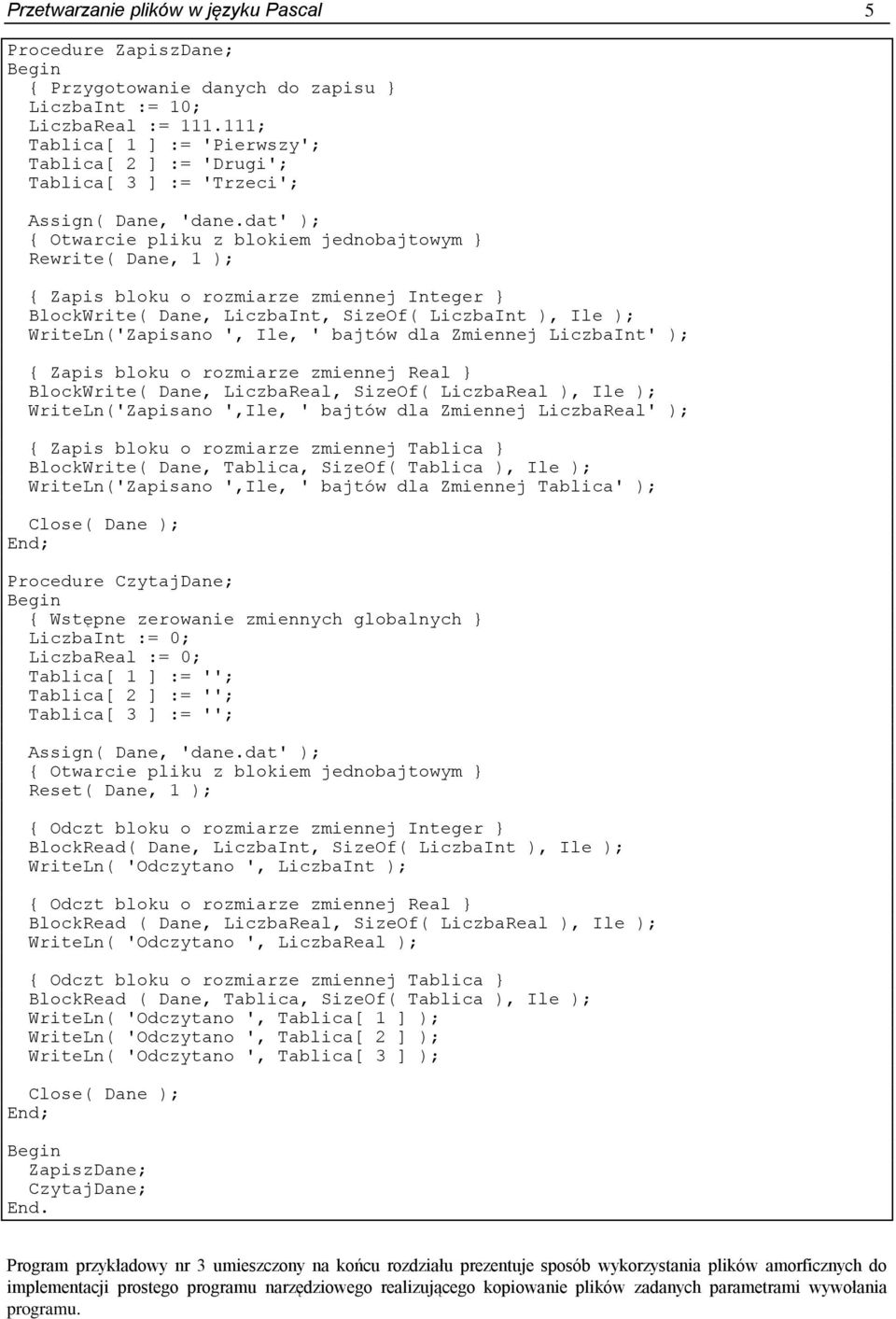 dat' ); { Otwarcie pliku z blokiem jednobajtowym } Rewrite( Dane, 1 ); { Zapis bloku o rozmiarze zmiennej Integer } BlockWrite( Dane, LiczbaInt, SizeOf( LiczbaInt ), Ile ); WriteLn('Zapisano ', Ile,