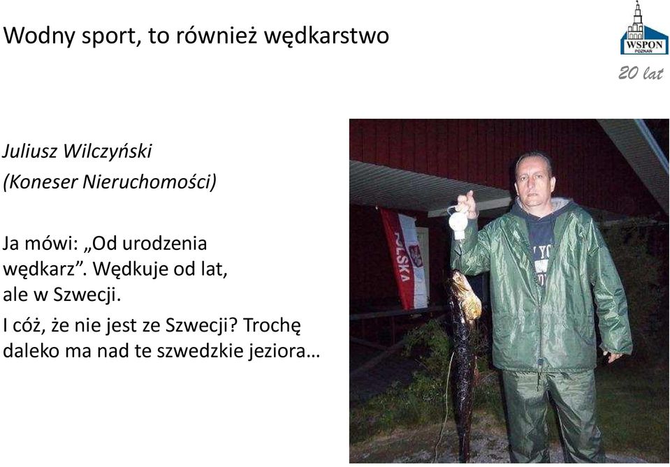 urodzenia wędkarz. Wędkuje od lat, ale w Szwecji.