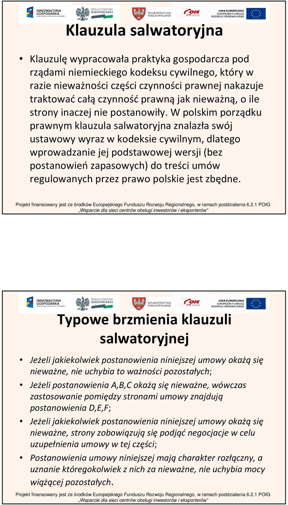 W polskim porządku prawnym klauzula salwatoryjnaznalazła swój ustawowy wyraz w kodeksie cywilnym, dlatego wprowadzanie jej podstawowej wersji (bez postanowieńzapasowych) do treści umów regulowanych