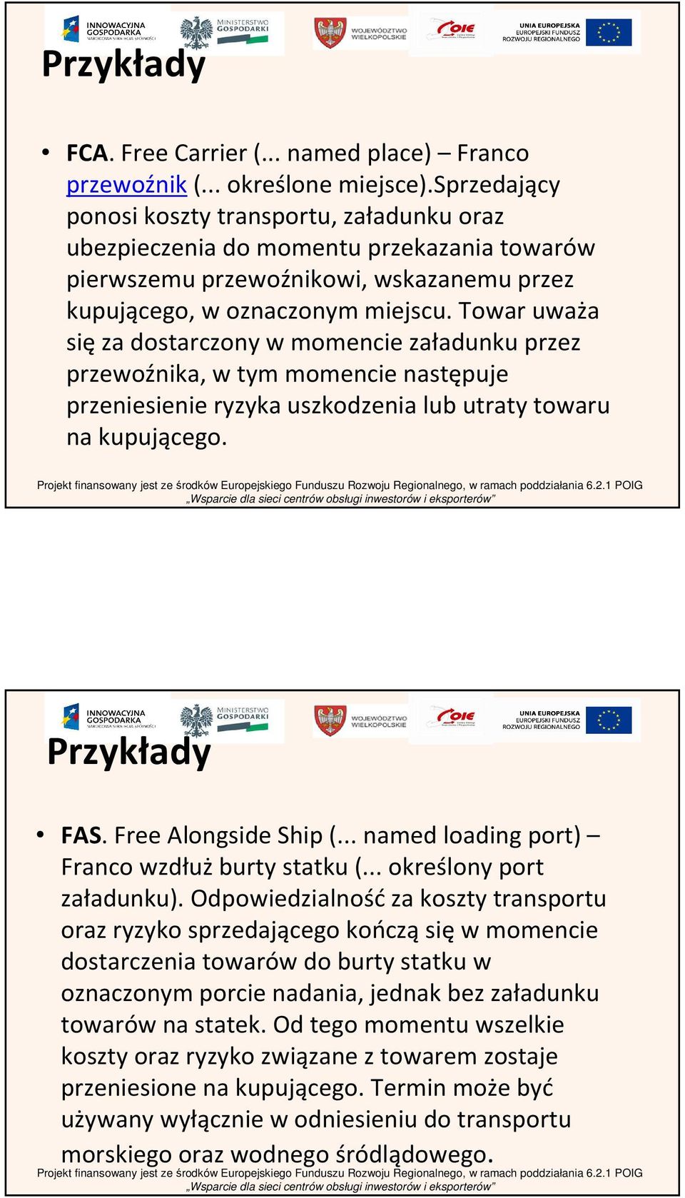 Towar uważa sięza dostarczony w momencie załadunku przez przewoźnika, w tym momencie następuje przeniesienie ryzyka uszkodzenia lub utraty towaru na kupującego. Przykłady FAS. Free Alongside Ship (.