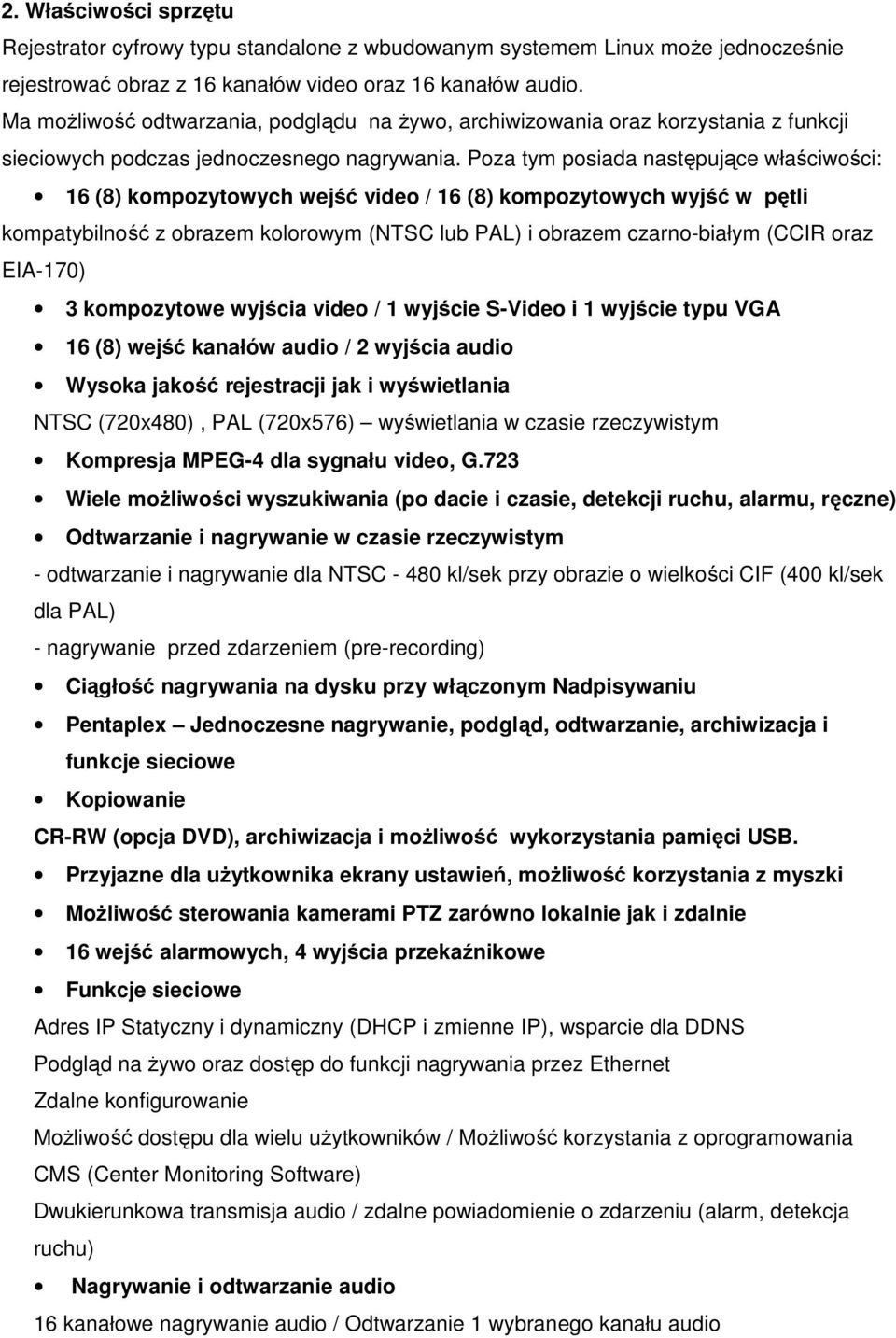 Poza tym posiada następujące właściwości: 16 (8) kompozytowych wejść video / 16 (8) kompozytowych wyjść w pętli kompatybilność z obrazem kolorowym (NTSC lub PAL) i obrazem czarno-białym (CCIR oraz