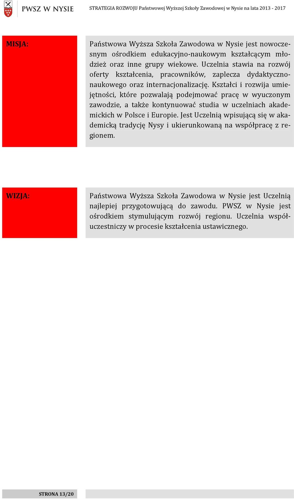 Kształci i rozwija umiejętności, które pozwalają podejmować pracę w wyuczonym zawodzie, a także kontynuować studia w uczelniach akademickich w Polsce i Europie.