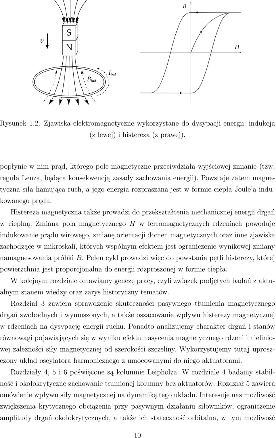 Powstaje zatem magnetyczna siła hamująca ruch, a jego energia rozpraszana jest w formie ciepła Joule a indukowanego prądu.