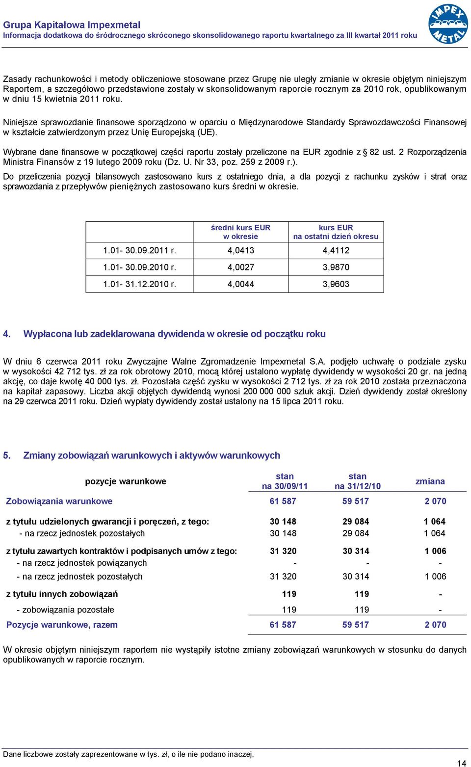 Niniejsze sprawozdanie finansowe sporządzono w oparciu o Międzynarodowe Standardy Sprawozdawczości Finansowej w kształcie zatwierdzonym przez Unię Europejską (UE).