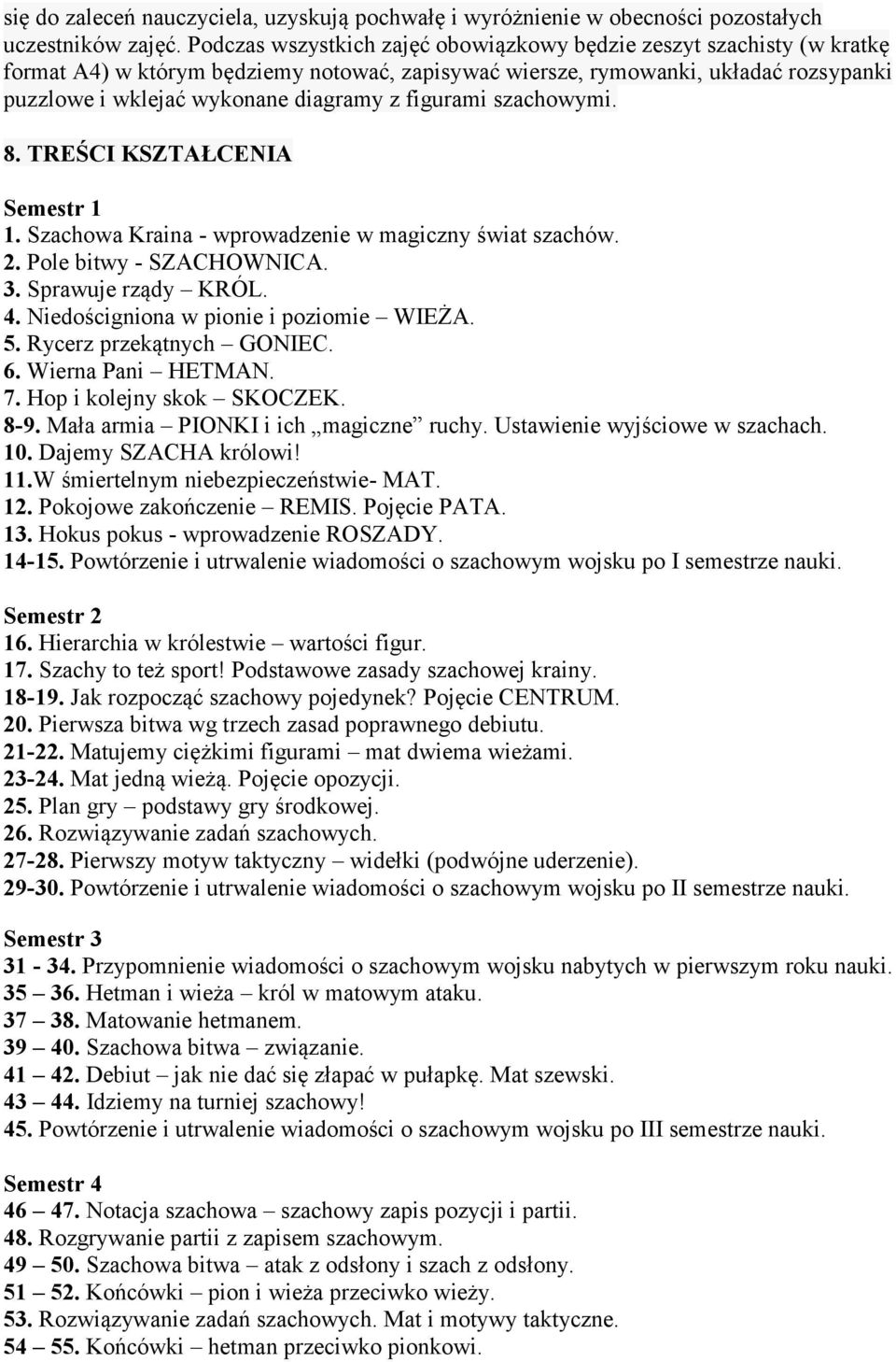 figurami szachowymi. 8. TREŚCI KSZTAŁCENIA Semestr 1 1. Szachowa Kraina - wprowadzenie w magiczny świat szachów. 2. Pole bitwy - SZACHOWNICA. 3. Sprawuje rządy KRÓL. 4.